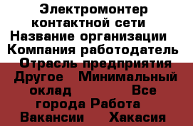 Электромонтер контактной сети › Название организации ­ Компания-работодатель › Отрасль предприятия ­ Другое › Минимальный оклад ­ 14 000 - Все города Работа » Вакансии   . Хакасия респ.